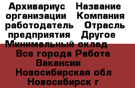 Архивариус › Название организации ­ Компания-работодатель › Отрасль предприятия ­ Другое › Минимальный оклад ­ 1 - Все города Работа » Вакансии   . Новосибирская обл.,Новосибирск г.